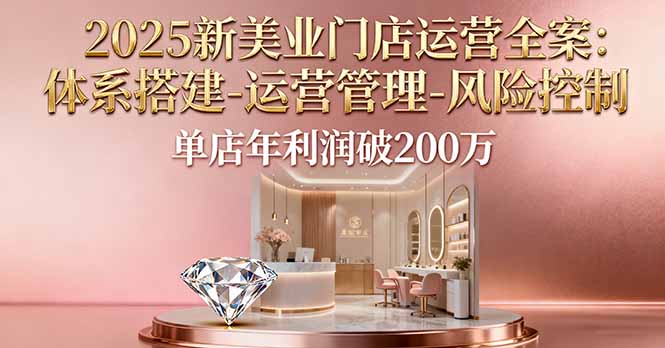 2025新美业门店运营全案:体系搭建-运营管理-风险控制,单店年利润破200万-优优云网创