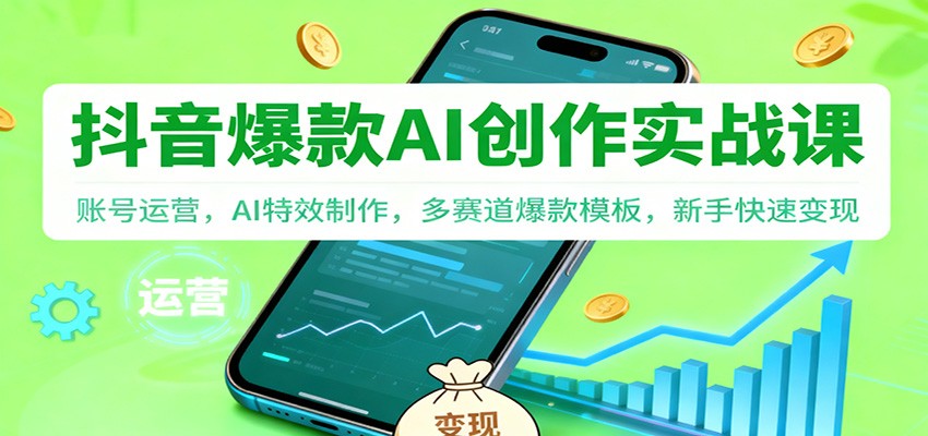 抖音AI爆款创作实战课：账号运营，AI特效制作，多赛道爆款模板，新手快速变现-优优云网创