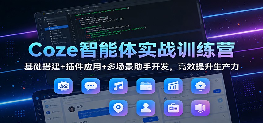 Coze智能体实战训练营:基础搭建+插件应用+多场景助手开发,高效提升生产力-优优云网创