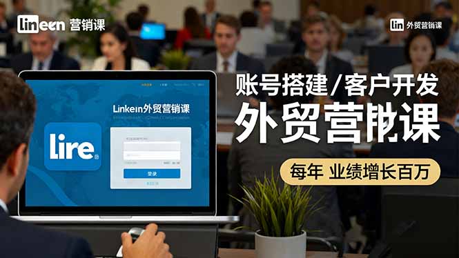 LinkedIn外贸营销课：账号搭建/客户开发/成交转化，年业绩增长百万+-优优云网创