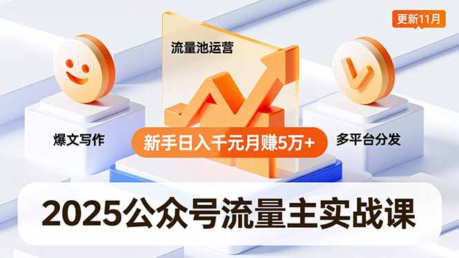 2025公众号流量主实战课，爆文写作、流量池运营、多平台分发，新手日入千元月赚5万+更新11月-优优云网创