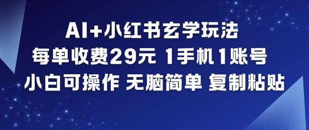 AI+小红书玄学玩法，每单收费29米，1手机1账号，小白可操作，无脑简单复制粘贴-优优云网创