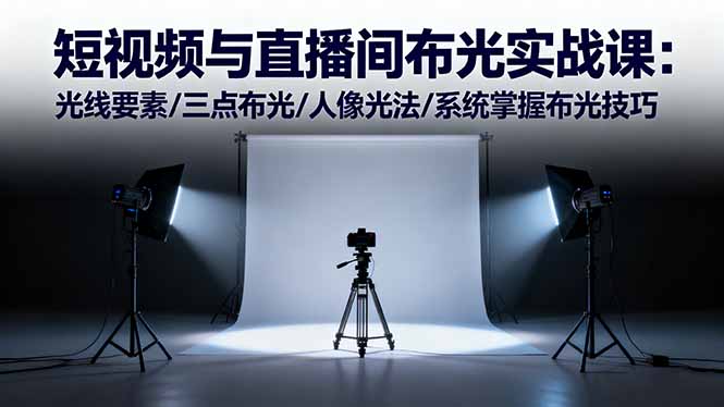 短视频与直播间布光实战课：光线要素/三点布光/人像光法/系统掌握布光技巧-优优云网创