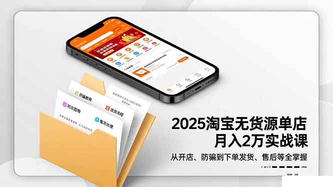 2025淘宝无货源单店月入2万-更11月：从开店、防骗到下单发货、售后全掌握-优优云网创