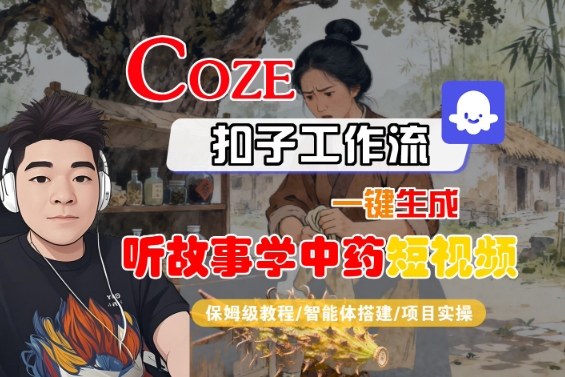 Coze扣子智能体工作流一键生成“听故事学中药“短视频，全流程保姆级教学-优优云网创