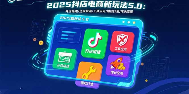 2025抖店电商新玩法5.0：开店搭建/违规规避/工具应用,快速掌握基础运营…-优优云网创