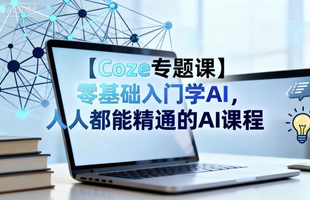 【Coze专题课】零基础入门学AI,人人都能精通的AI课程-优优云网创