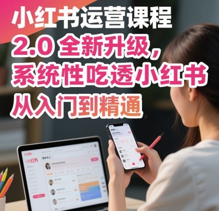 小红书运营课程2.0全新升级，从入门到精通，系统性吃透小红书-优优云网创