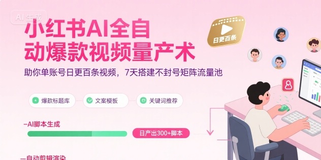 小红书AI全自动爆款视频量产术，助你单账号日更百条视频，7天搭建不封号矩阵流量池(更新9月)-优优云网创