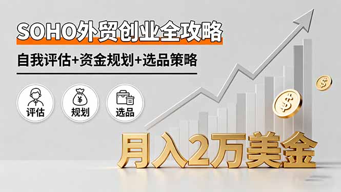 SOHO外贸创业全攻略，自我评估+资金规划+选品策略，月入2万美金-优优云网创