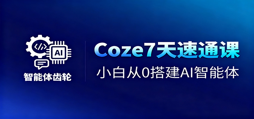 Coze7天速通课,小白从0搭建AI智能体+短视频工作流-优优云网创