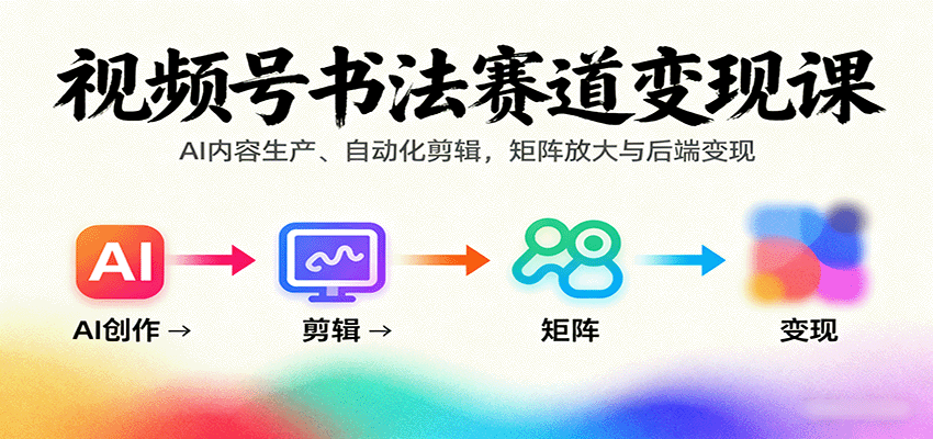 视频号书法赛道变现课:AI内容生产、自动化剪辑,矩阵放大与后端变现-优优云网创