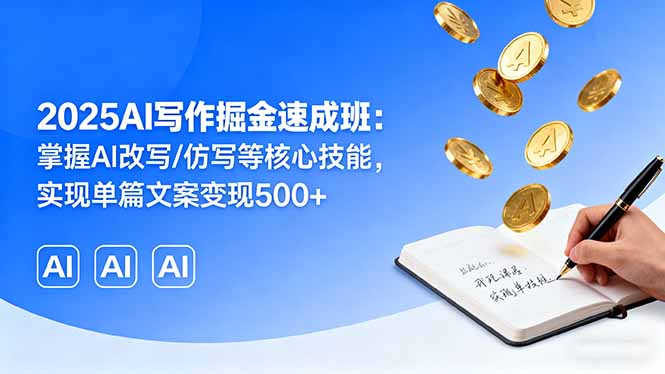 2025AI写作掘金速成班：掌握AI改写/仿写等核心技能，实现单篇文案变现500+-优优云网创