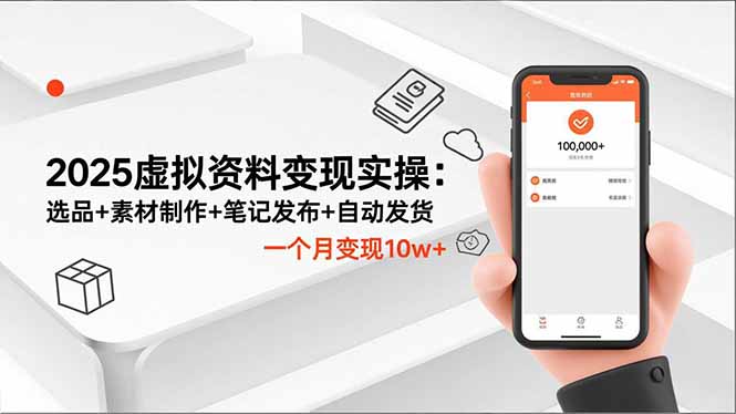 2025虚拟资料变现实操：选品+素材制作+笔记发布+自动发货，一个月变现10w+-优优云网创