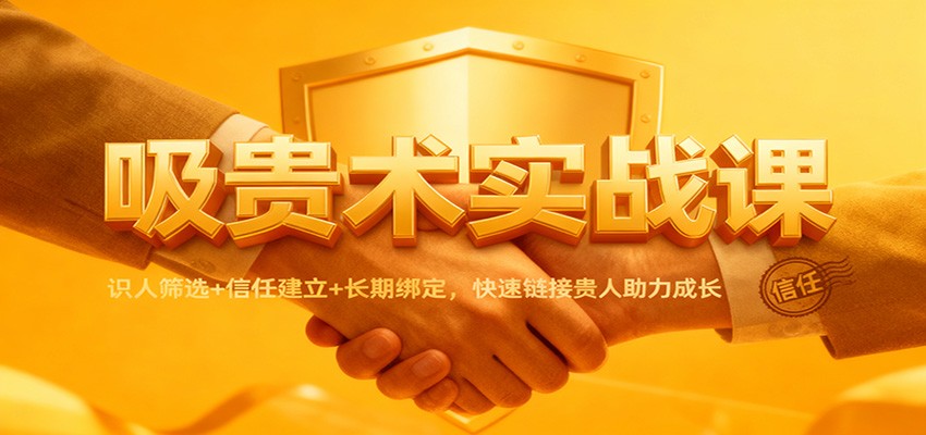 吸贵术实战课：识人筛选+信任建立+长期绑定，快速链接贵人助力成长-优优云网创