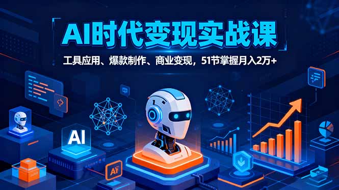 AI时代全场景实战课，工具应用、爆款制作、商业变现，51节掌握月入2万+-优优云网创
