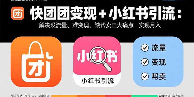 快团团变现+小红书引流：解决没流量、难变现、缺帮卖三大痛点 实现月入3w+-优优云网创