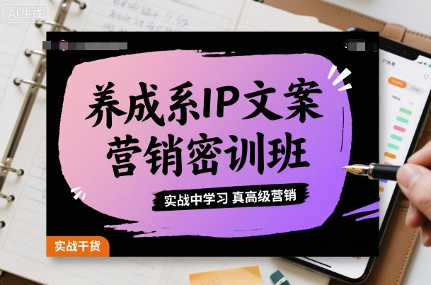 养成系IP文案营销密训班，实战中学习真高级营销-优优云网创