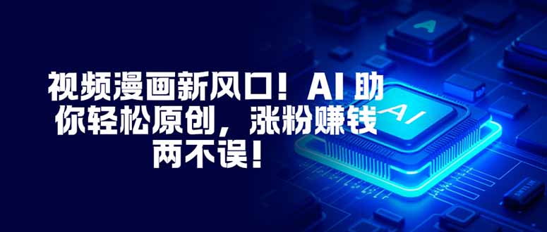 视频漫画新风口！AI 助你轻松原创，涨粉赚钱两不误！-优优云网创