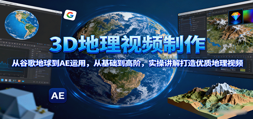 3D地理视频制作，从谷歌地球到AE运用，从基础到高阶，实操讲解打造优质地理视频-优优云网创