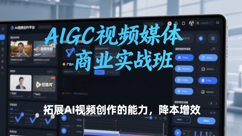 AIGC视频媒体商业实战班，拓展AI视频创作的能力，降本增效-优优云网创