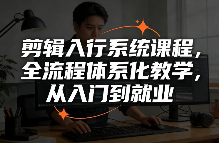 剪辑入行系统课程，全流程体系化教学，从入门到就业-优优云网创