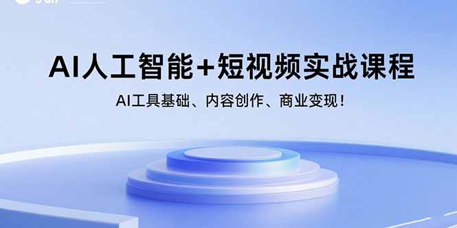 AI人工智能+短视频实战课程：AI工具基础、内容创作、商业变现！-优优云网创