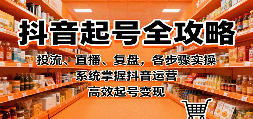 抖音起号全攻略，投流、直播、复盘，各步骤实操，系统掌握抖音运营，高效起号变现-优优云网创