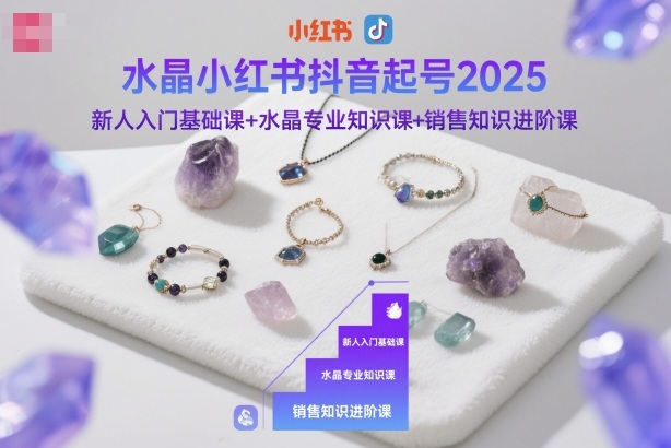 水晶小红书抖音起号2025，新人入门基础课+水晶专业知识课+销售知识进阶课-优优云网创