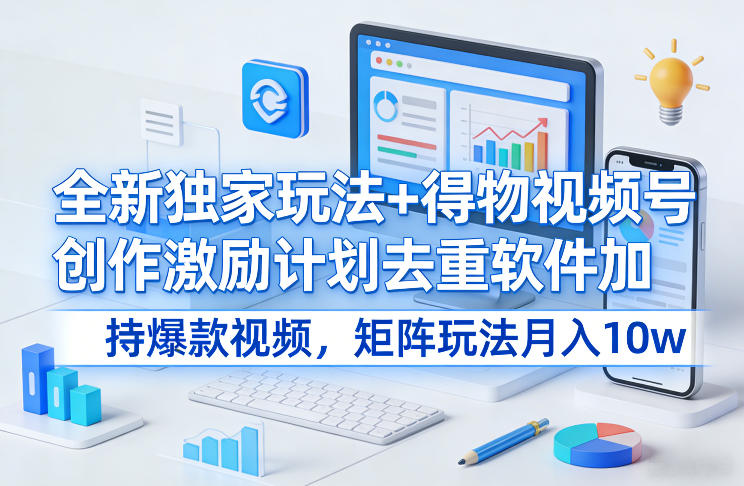 全新独家玩法+得物视频号创作激励计划去重软件加持爆款视频，矩阵玩法月入10w+【揭秘】-优优云网创