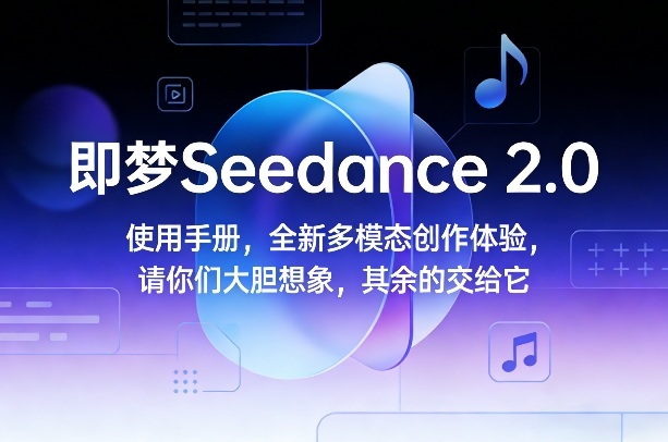 即梦Seedance 2.0使用手册，全新多模态创作体验，请你们大胆想象，其余的交给它-优优云网创