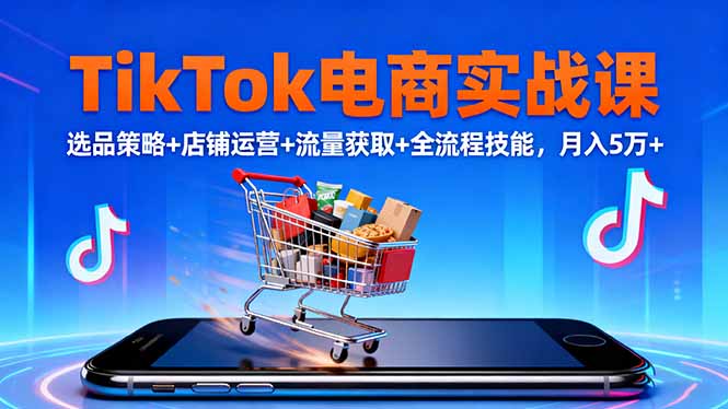 TikTok电商实战课10月，选品策略+店铺运营+流量获取+全流程技能，月入5万+-优优云网创