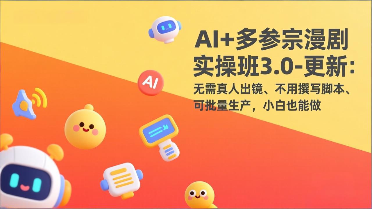 AI+多参宗漫剧实操班3.0-更新：无需真人出镜、不用撰写脚本、可批量生产，小白也能做-优优云网创