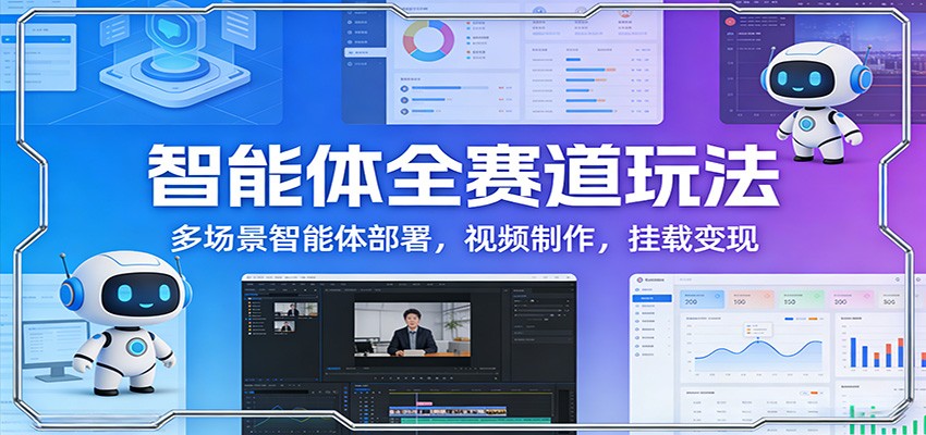 智能体全赛道玩法：多场景智能体部署，视频制作，挂载变现-优优云网创