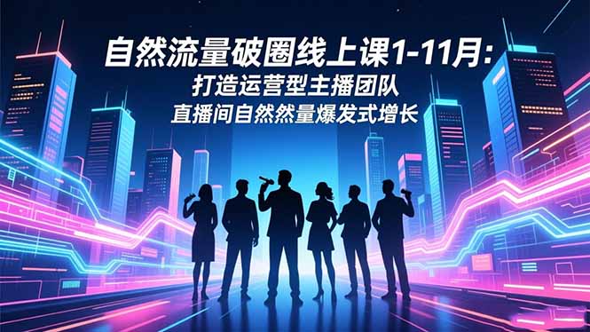 自然流量破圈线上课1-11月：打造运营型主播团队 直播间自然流量爆发式增长-优优云网创