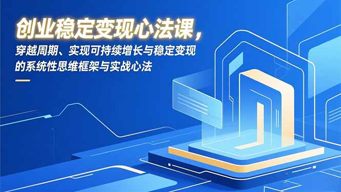 创业稳定变现心法课，穿越周期、实现可持续增长与稳定变现的系统性思维框架与实战心法-优优云网创