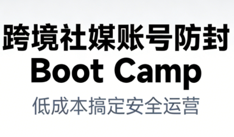 跨境社媒账号防封Boot Camp，低成本搞定社媒账号安全与长期运营-优优云网创
