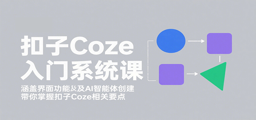 扣子Coze入门系统课：涵盖界面功能及AI智能体创建，带你掌握扣子Coze相关要点-优优云网创