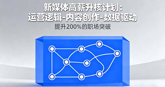 新媒体高薪升核计划：运营逻辑-内容创作-数据驱动，提升200%的职场突破-优优云网创