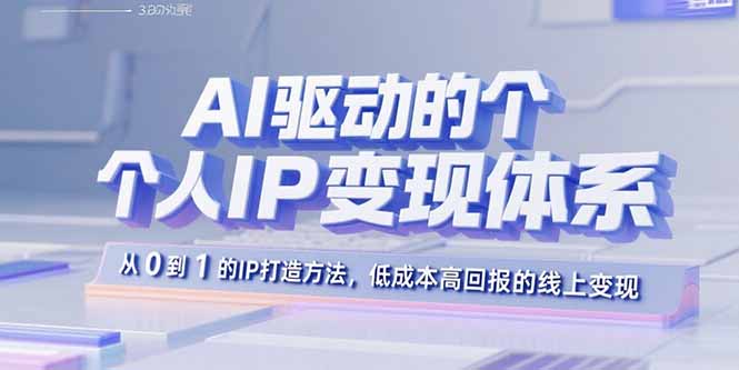 AI驱动的个人IP变现体系:从0到1的IP打造方法,低成本高回报的线上变现-优优云网创