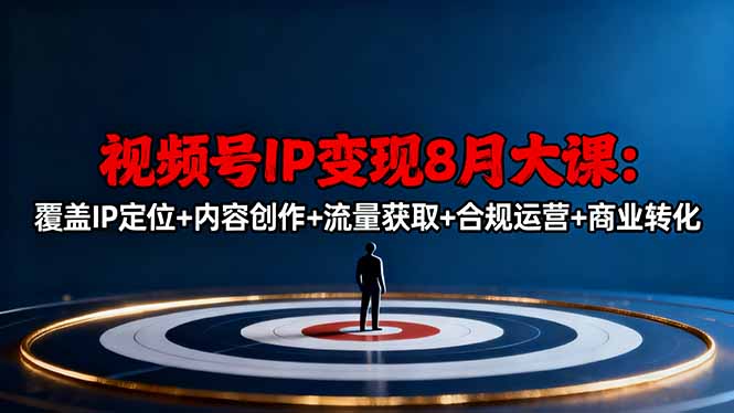 视频号IP变现8月大课，覆盖IP定位+内容创作+流量获取+合规运营+商业转化-优优云网创