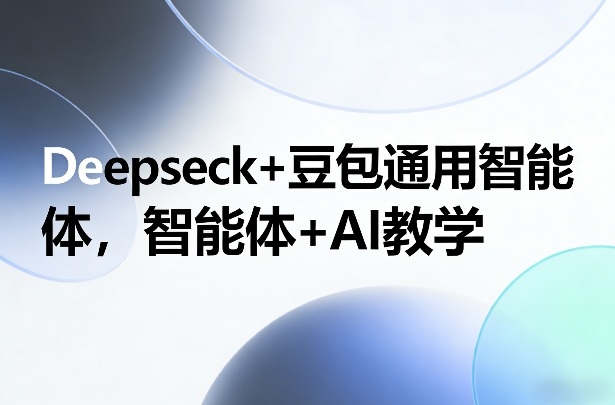 Deepseck+豆包通用智能体，智能体+AI教学-优优云网创