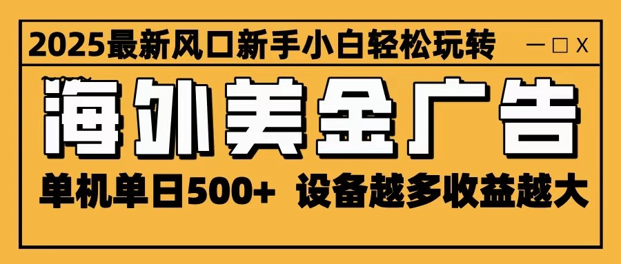 2025最新风口 海外美金广告 单机单日500+ 可无限放大 设备越多收益越大 轻松上手-优优云网创