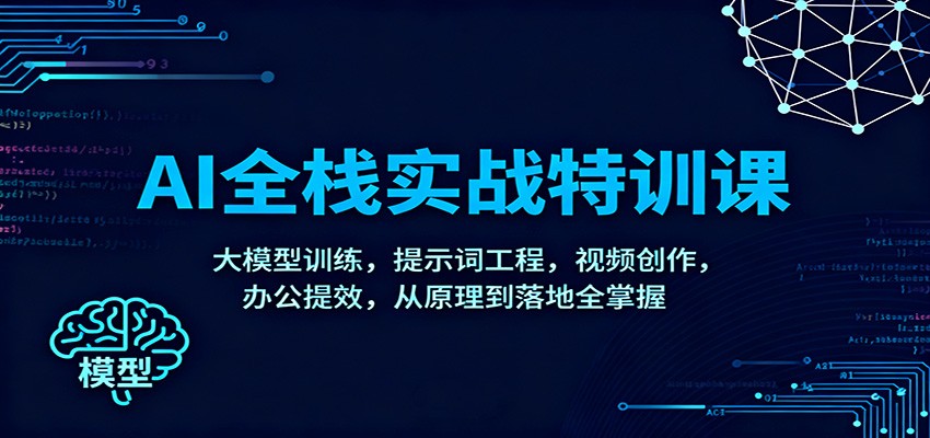 AI全栈实战特训课：大模型训练，提示词工程，视频创作，办公提效，从原理到落地全掌握-优优云网创