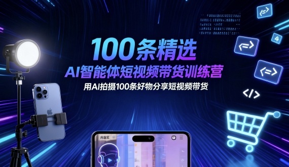 100条精选AI智能体短视频带货训练营，用AI拍摄100条好物分享短视频带货-优优云网创