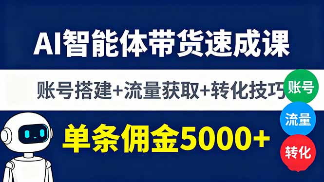 AI智能体带货速成课，账号搭建+流量获取+转化技巧，单条佣金5000+-优优云网创