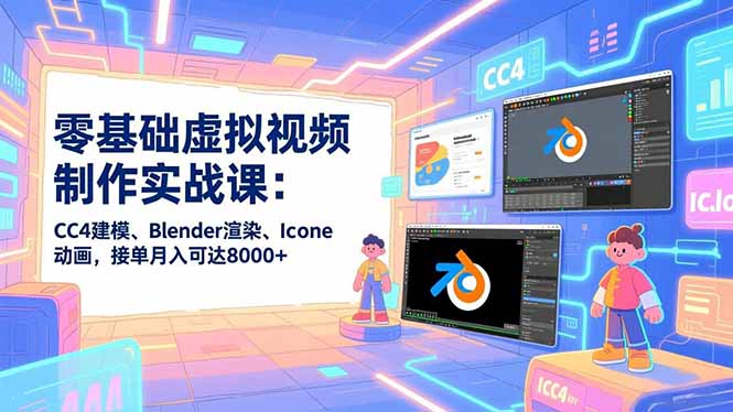 零基础虚拟视频制作实战课:CC4建模、Blender渲染、Iclone动画,接单月入可达8000+-优优云网创