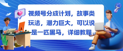 视频号分成计划,故事类玩法,潜力巨大,可以说是一匹黑马,详细教程-优优云网创