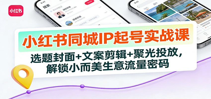 小红书同城IP起号实战课:选题封面+文案剪辑+聚光投放,解锁小而美生意流量密码-优优云网创