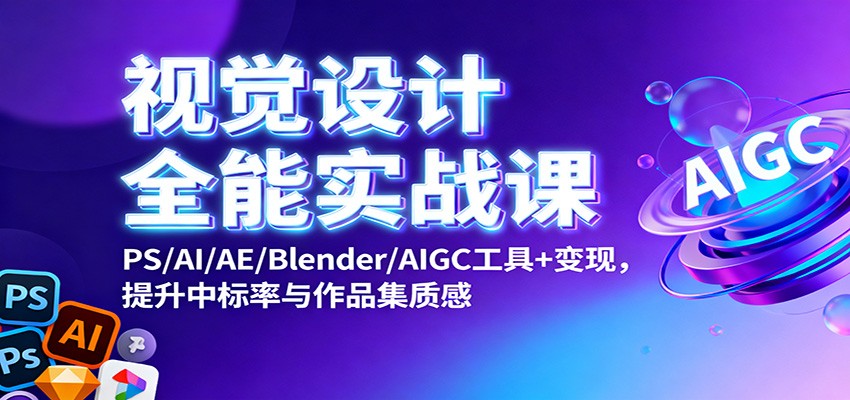 视觉设计全能实战课：PS/AI/AE/Blender/AIGC工具+变现，提升中标率与作品集质感-优优云网创